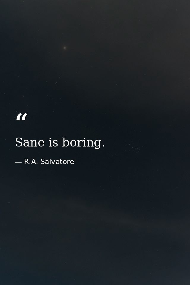 Sane is boring. — R.A. Salvatore