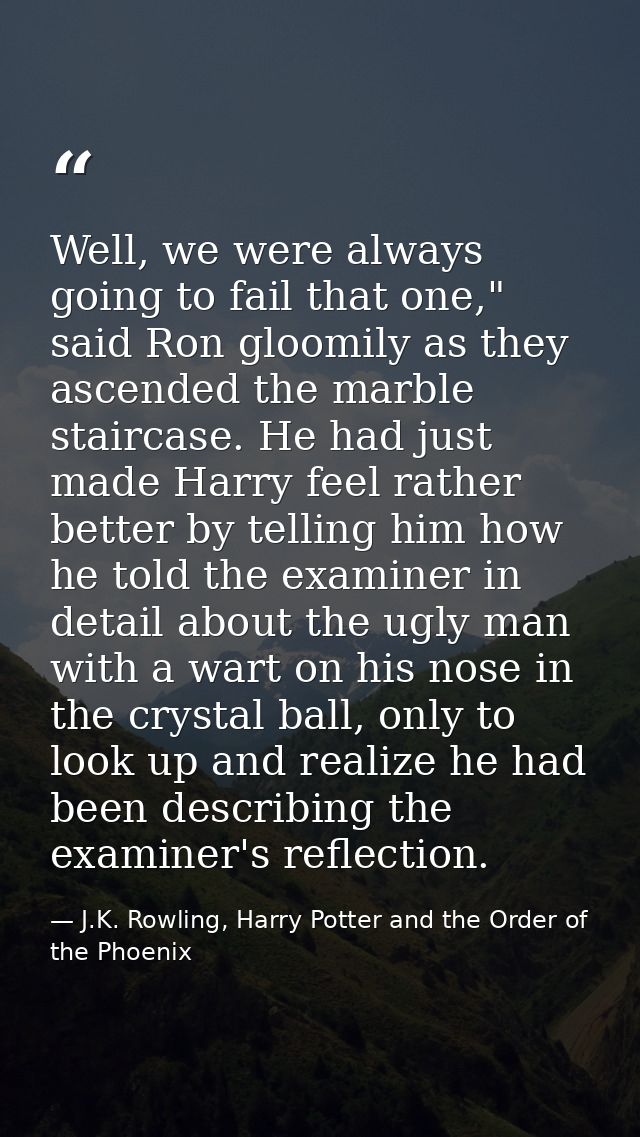 Well, we were always going to fail that one," said Ron gloomily as they ascended the marble staircase. He had just made  — J.K. Rowling, Harry Potter and the Order of the Phoenix