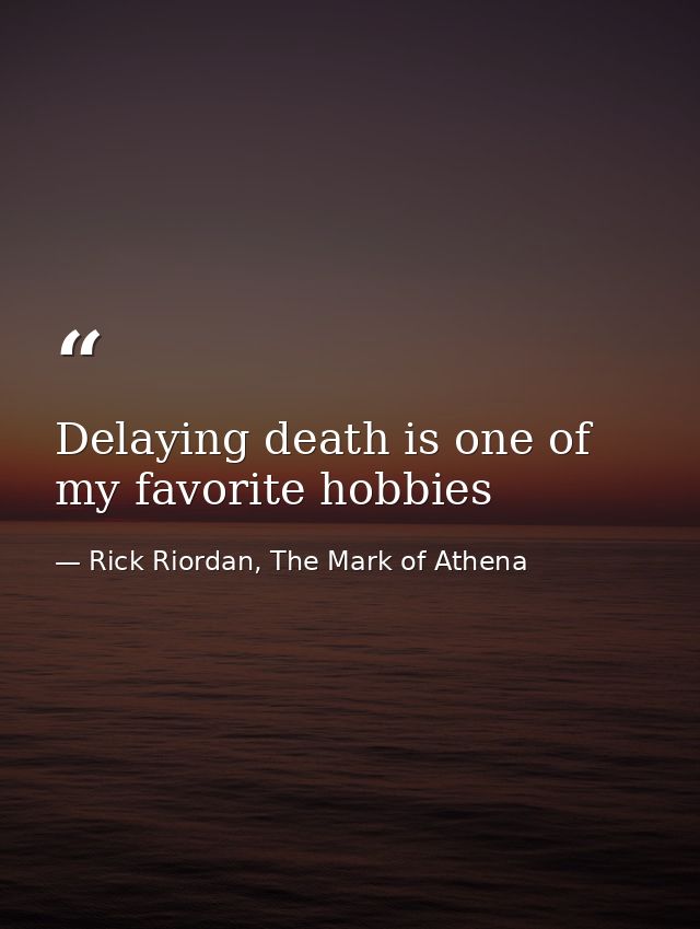 Delaying death is one of my favorite hobbies — Rick Riordan, The Mark of Athena
