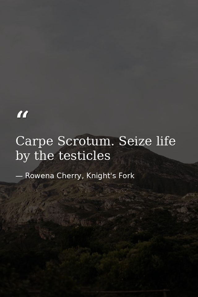 Carpe Scrotum. Seize life by the testicles — Rowena Cherry, Knight's Fork