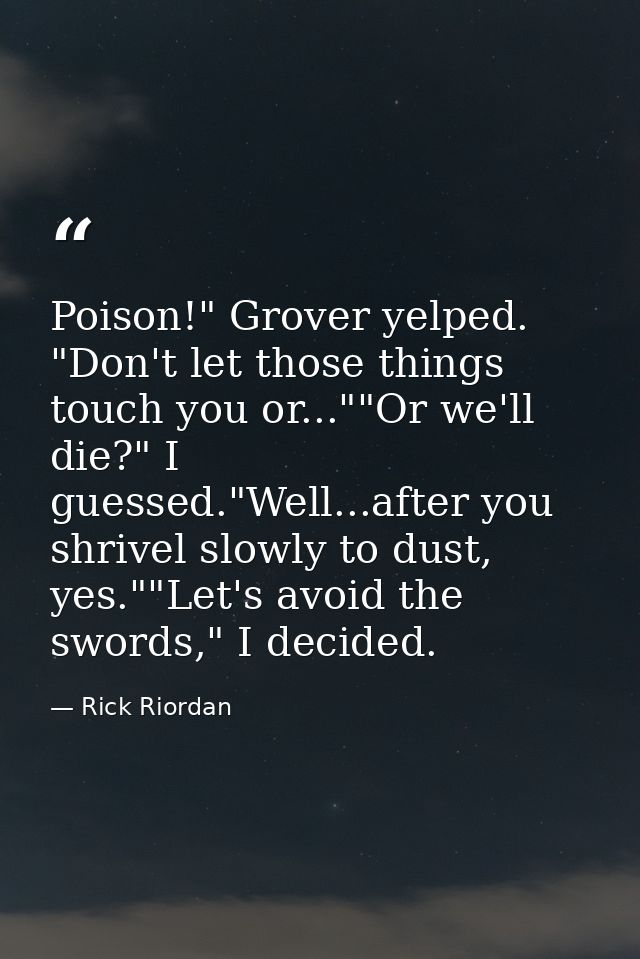 Poison!" Grover yelped. "Don't let those things touch you or...""Or we'll die?" I guessed."Well...after you shrivel slow — Rick Riordan