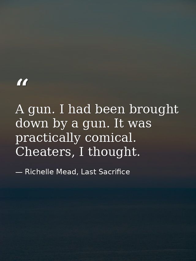 A gun. I had been brought down by a gun. It was practically comical. Cheaters, I thought. — Richelle Mead, Last Sacrifice