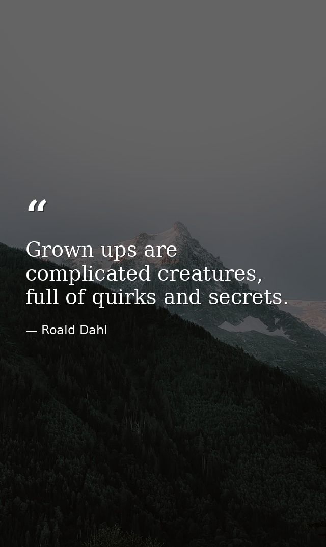 Grown ups are complicated creatures, full of quirks and secrets. — Roald Dahl