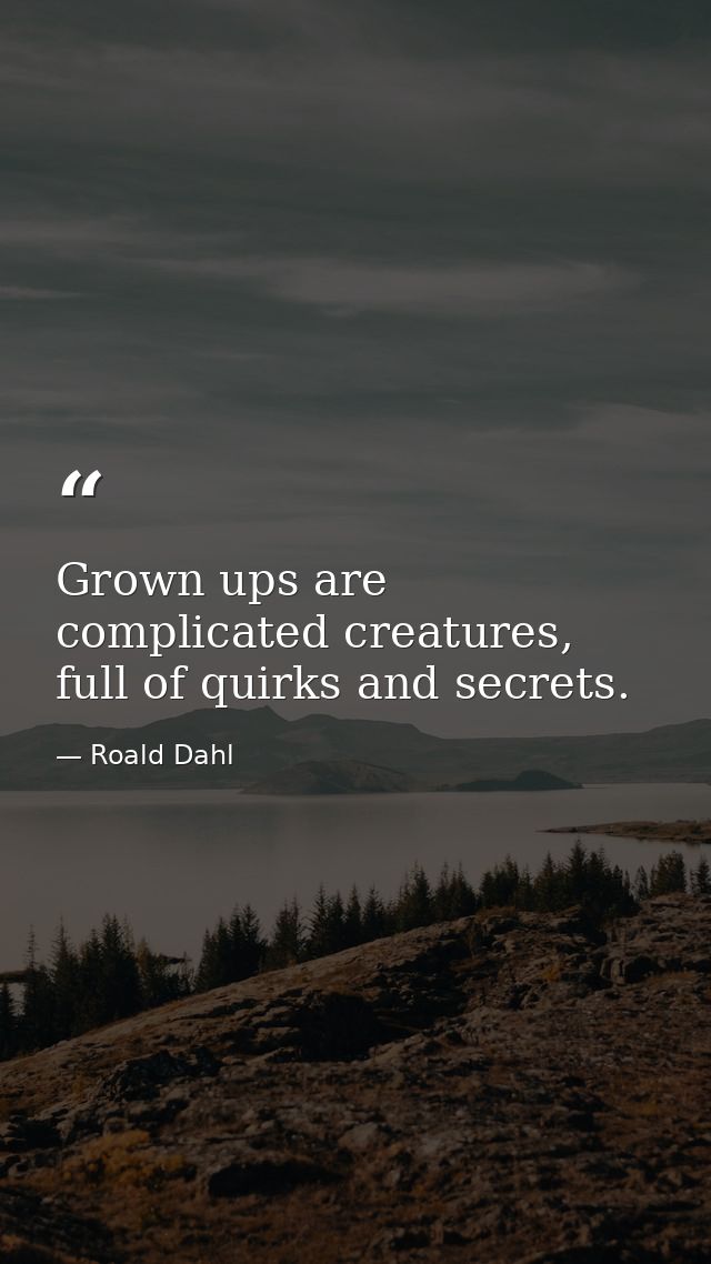 Grown ups are complicated creatures, full of quirks and secrets. — Roald Dahl