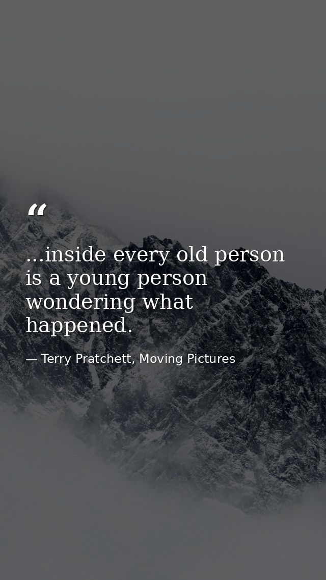 ...inside every old person is a young person wondering what happened. — Terry Pratchett, Moving Pictures