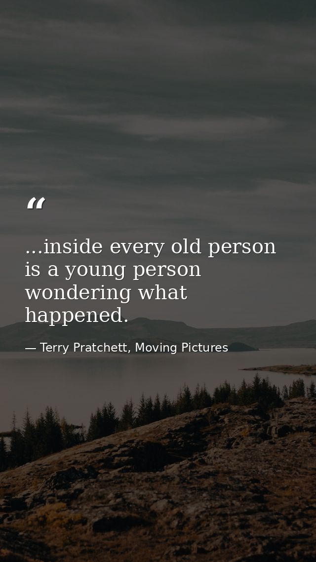 ...inside every old person is a young person wondering what happened. — Terry Pratchett, Moving Pictures