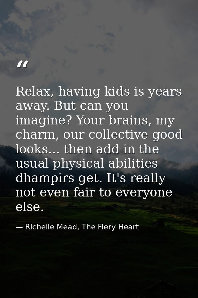 Relax, having kids is years away. But can you imagine? Your brains, my charm, our collective good looks... then add in t — Richelle Mead, The Fiery Heart