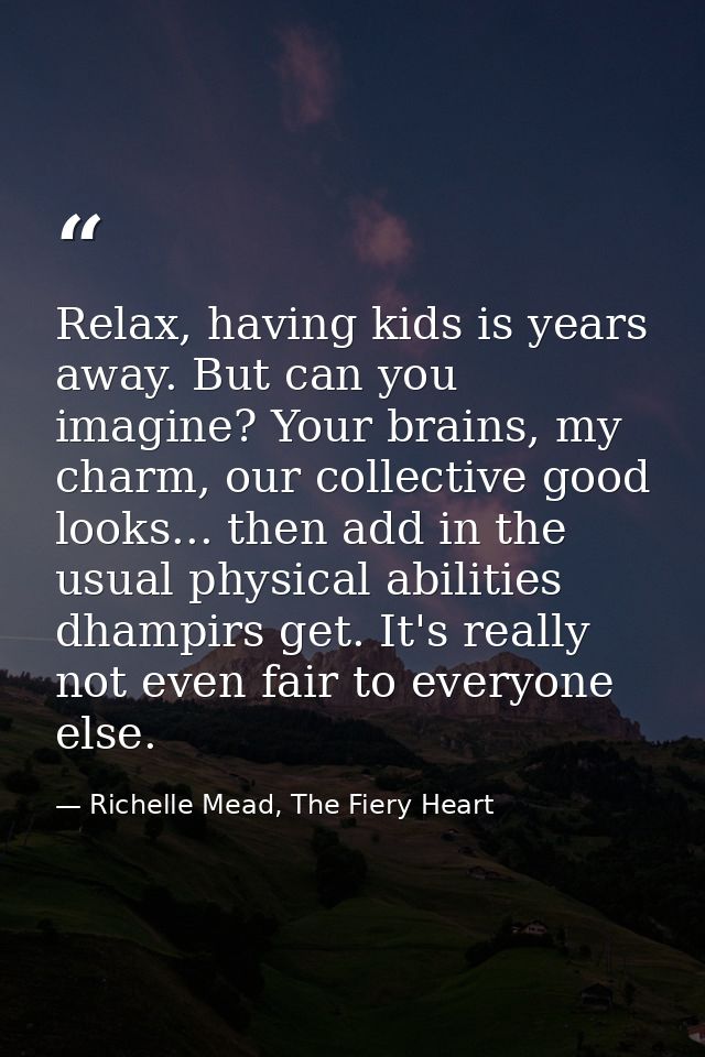 Relax, having kids is years away. But can you imagine? Your brains, my charm, our collective good looks... then add in t — Richelle Mead, The Fiery Heart