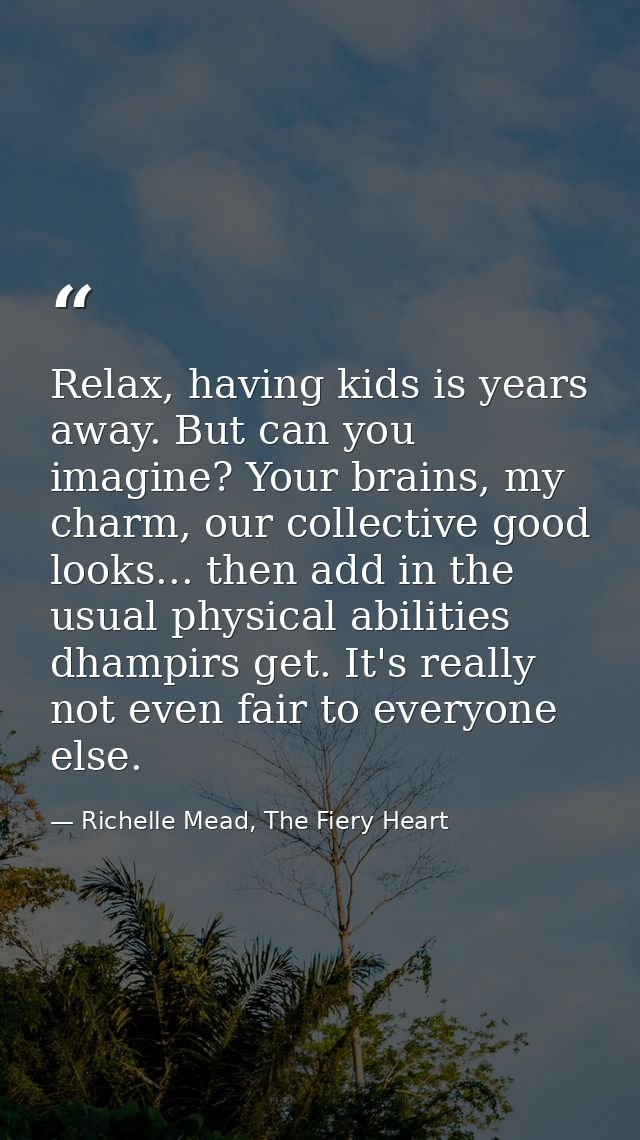 Relax, having kids is years away. But can you imagine? Your brains, my charm, our collective good looks... then add in t — Richelle Mead, The Fiery Heart