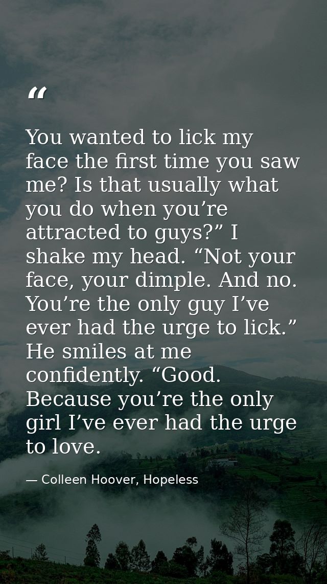 You wanted to lick my face the first time you saw me? Is that usually what you do when you’re attracted to guys?” I shak — Colleen Hoover, Hopeless