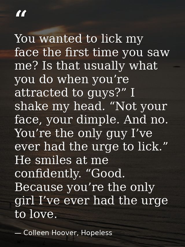 You wanted to lick my face the first time you saw me? Is that usually what you do when you’re attracted to guys?” I shak — Colleen Hoover, Hopeless