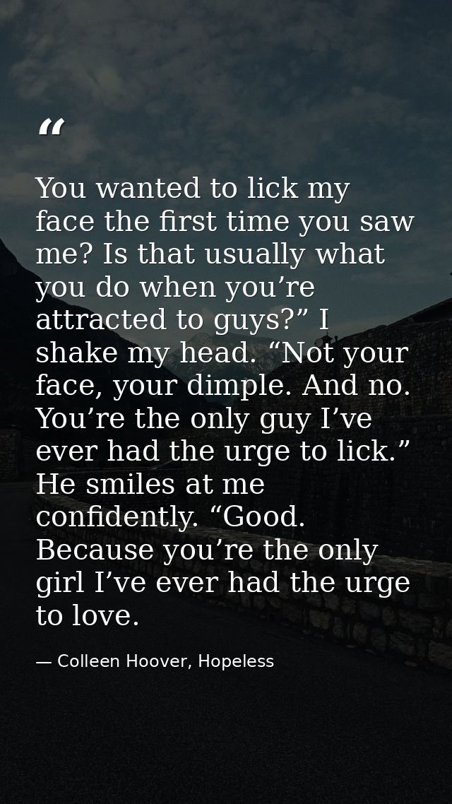 You wanted to lick my face the first time you saw me? Is that usually what you do when you’re attracted to guys?” I shak — Colleen Hoover, Hopeless