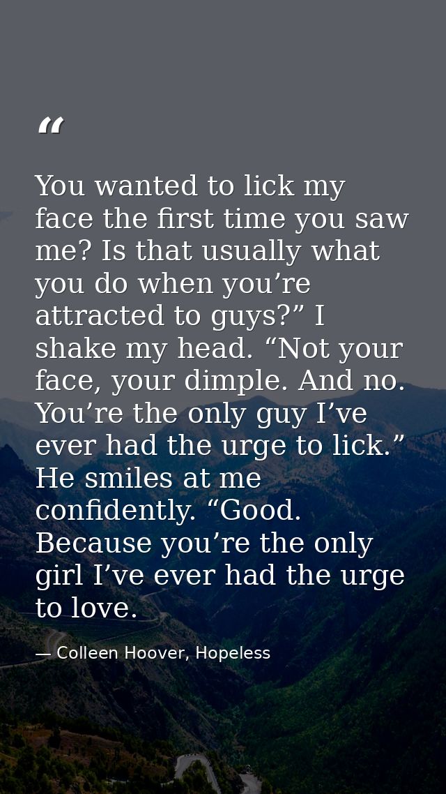 You wanted to lick my face the first time you saw me? Is that usually what you do when you’re attracted to guys?” I shak — Colleen Hoover, Hopeless