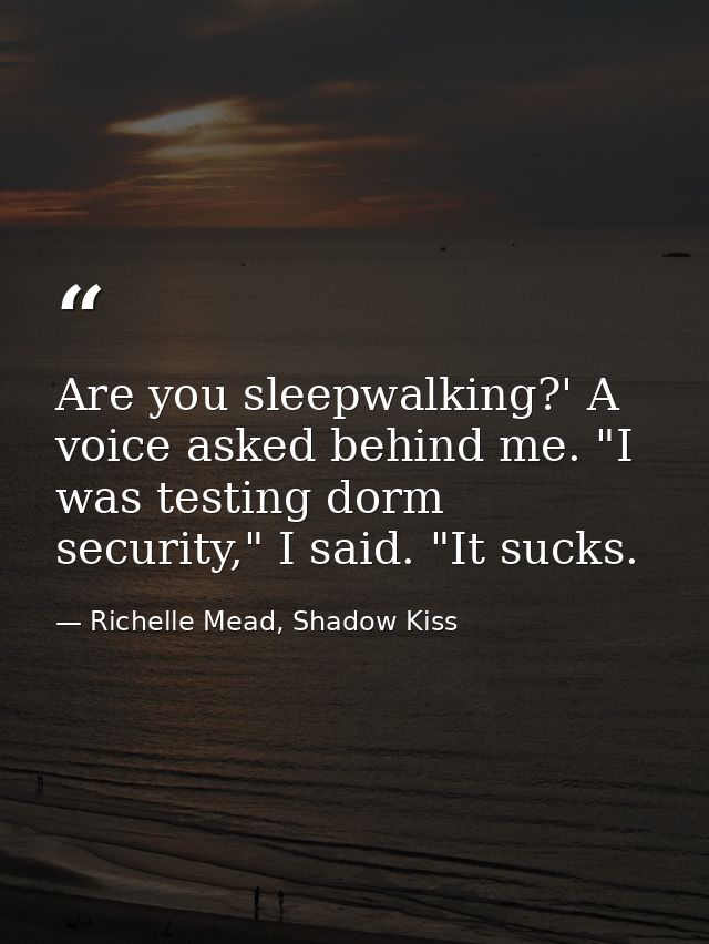 Are you sleepwalking?' A voice asked behind me. "I was testing dorm security," I said. "It sucks. — Richelle Mead, Shadow Kiss
