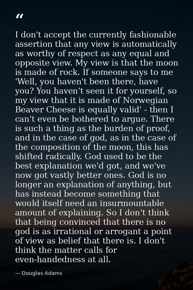 I don't accept the currently fashionable assertion that any view is automatically as worthy of respect as any equal and  — Douglas Adams