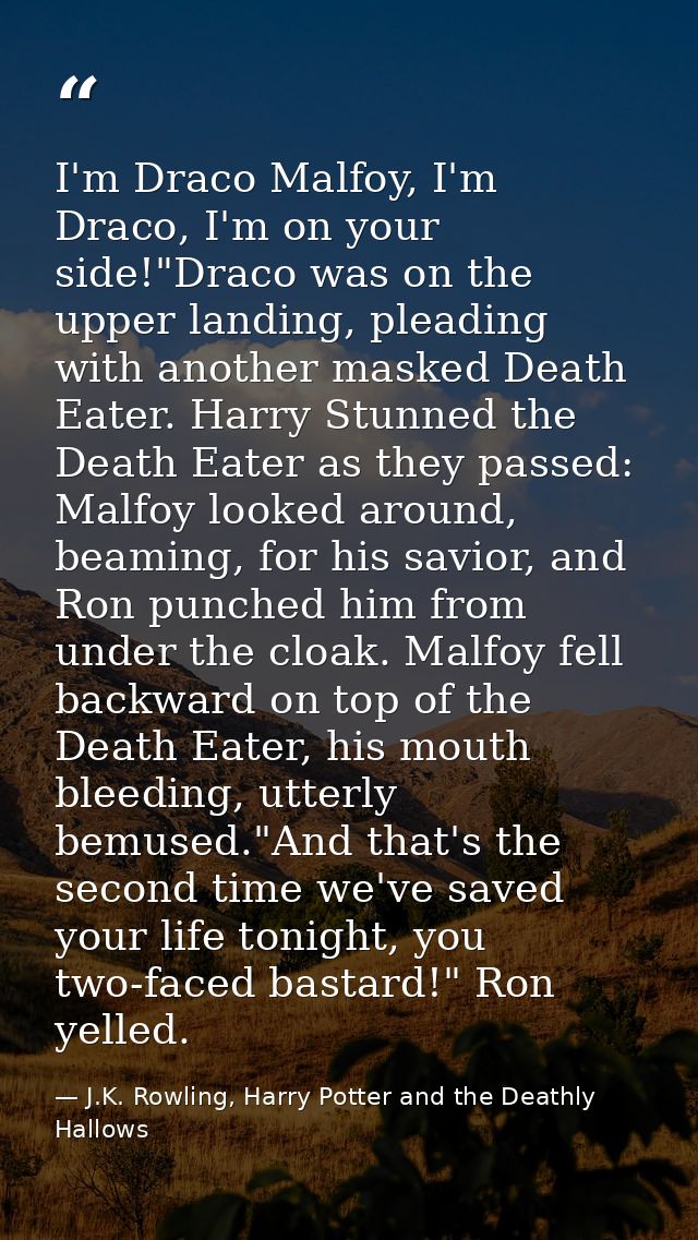 I'm Draco Malfoy, I'm Draco, I'm on your side!"Draco was on the upper landing, pleading with another masked Death Eater. — J.K. Rowling, Harry Potter and the Deathly Hallows