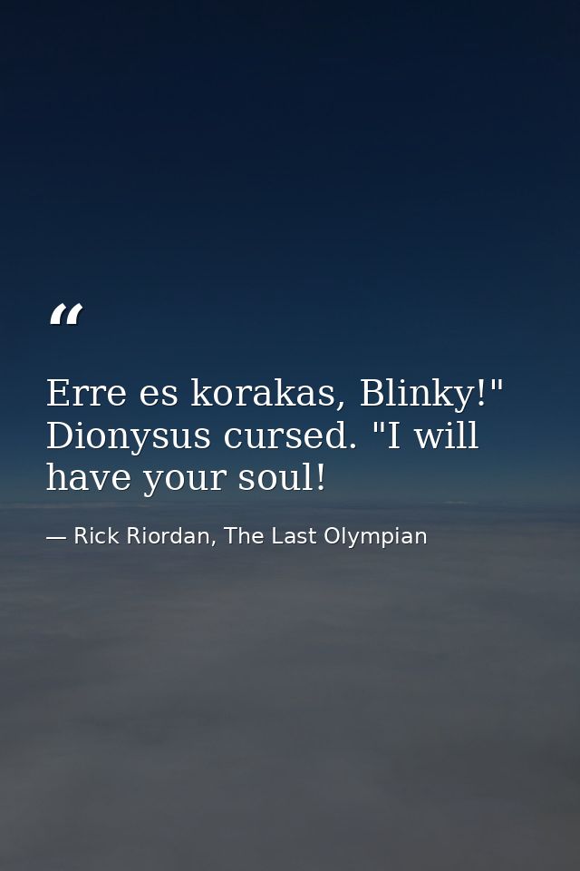 Erre es korakas, Blinky!" Dionysus cursed. "I will have your soul! — Rick Riordan, The Last Olympian