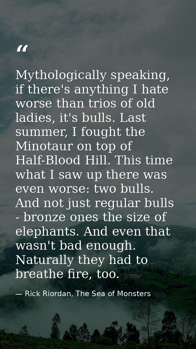 Mythologically speaking, if there's anything I hate worse than trios of old ladies, it's bulls. Last summer, I fought th — Rick Riordan, The Sea of Monsters