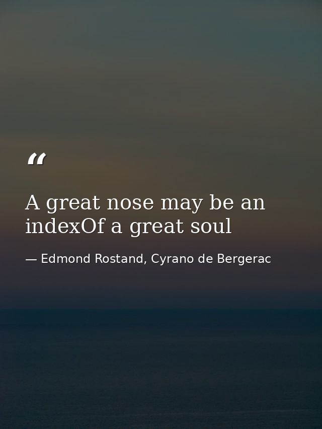 A great nose may be an indexOf a great soul — Edmond Rostand, Cyrano de Bergerac