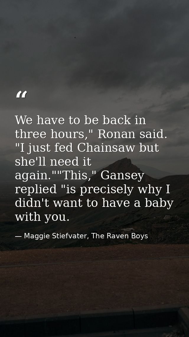 We have to be back in three hours," Ronan said. "I just fed Chainsaw but she'll need it again.""This," Gansey replied "i — Maggie Stiefvater, The Raven Boys