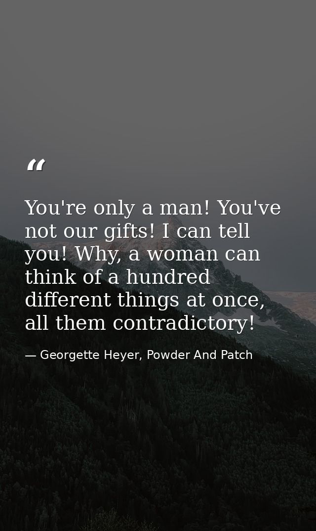 You're only a man! You've not our gifts! I can tell you! Why, a woman can think of a hundred different things at once, a — Georgette Heyer, Powder And Patch