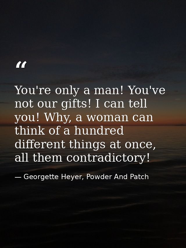You're only a man! You've not our gifts! I can tell you! Why, a woman can think of a hundred different things at once, a — Georgette Heyer, Powder And Patch