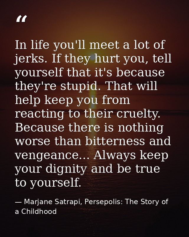 In life you'll meet a lot of jerks. If they hurt you, tell yourself that it's because they're stupid. That will help kee — Marjane Satrapi, Persepolis: The Story of a Childhood