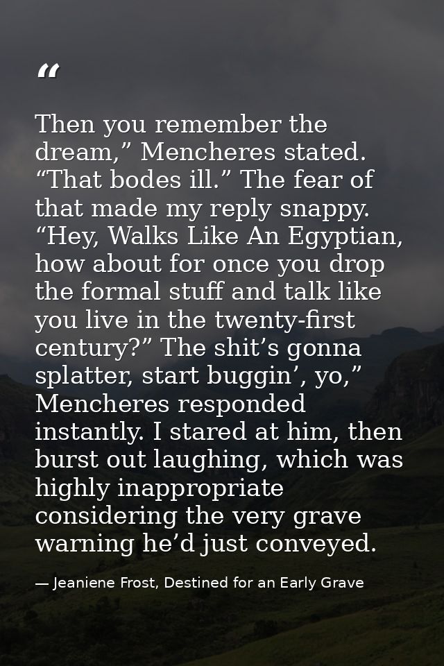 Then you remember the dream,” Mencheres stated. “That bodes ill.” The fear of that made my reply snappy. “Hey, Walks Lik — Jeaniene Frost, Destined for an Early Grave