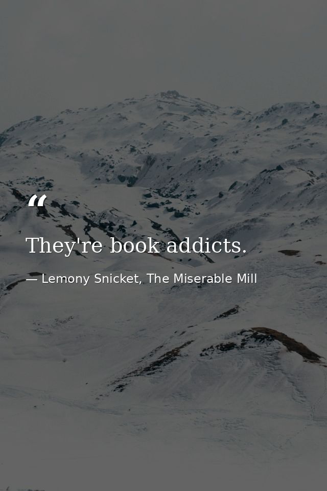 They're book addicts. — Lemony Snicket, The Miserable Mill