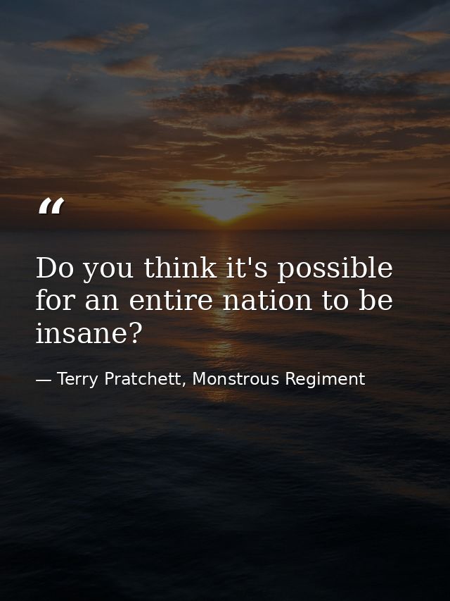 Do you think it's possible for an entire nation to be insane? — Terry Pratchett, Monstrous Regiment