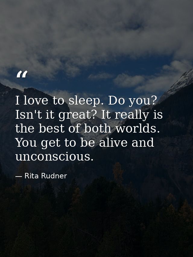 I love to sleep. Do you? Isn't it great? It really is the best of both worlds. You get to be alive and unconscious. — Rita Rudner
