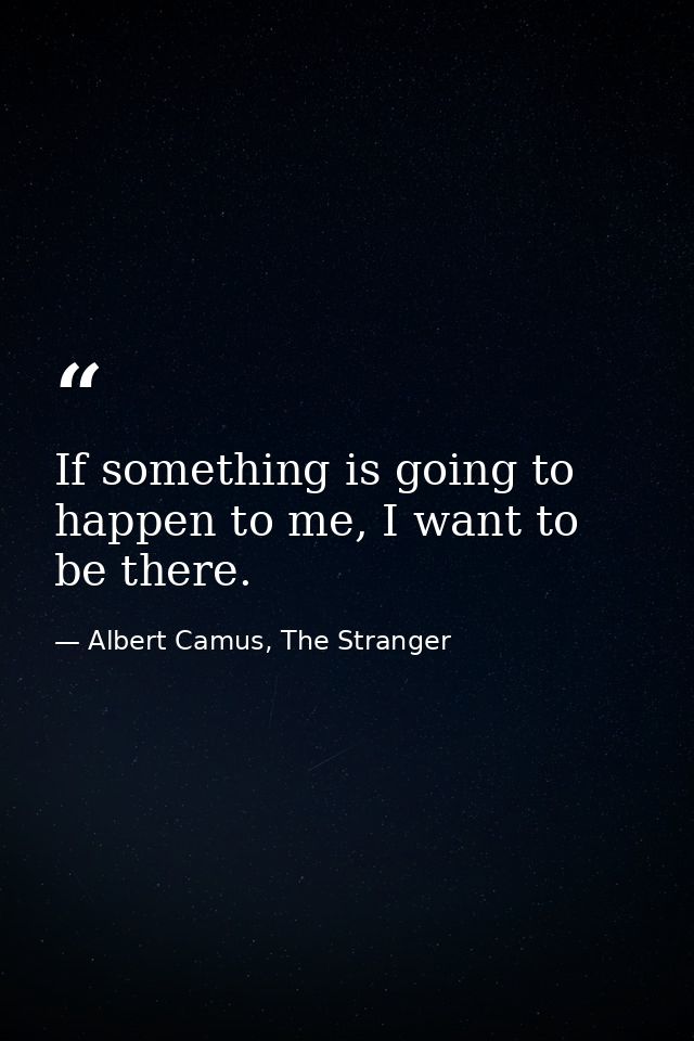 If something is going to happen to me, I want to be there. — Albert Camus, The Stranger