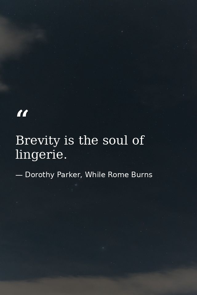 Brevity is the soul of lingerie. — Dorothy Parker, While Rome Burns