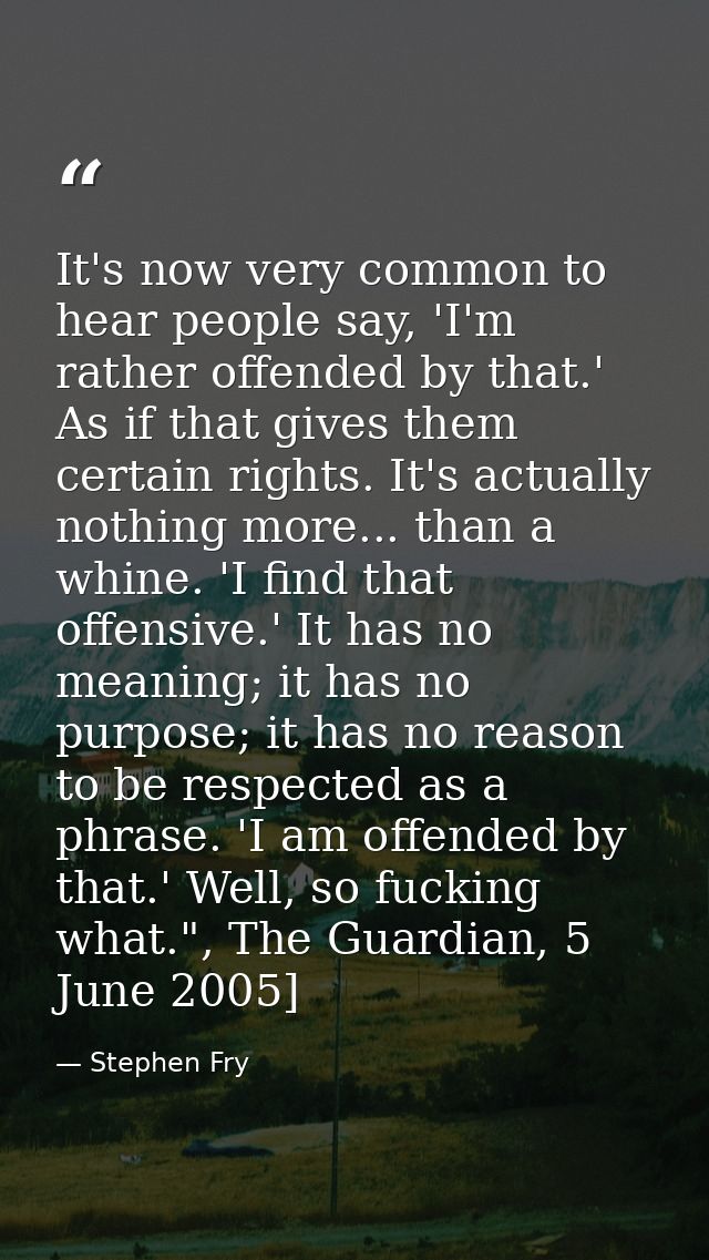 It's now very common to hear people say, 'I'm rather offended by that.' As if that gives them certain rights. It's actua — Stephen Fry