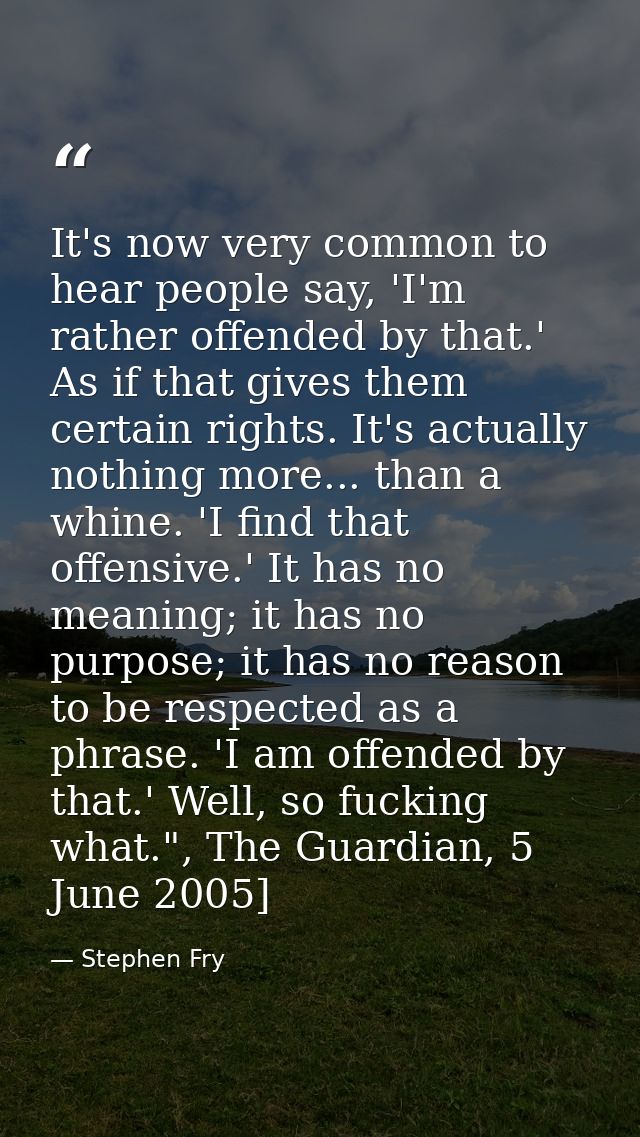 It's now very common to hear people say, 'I'm rather offended by that.' As if that gives them certain rights. It's actua — Stephen Fry