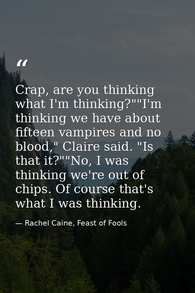 Crap, are you thinking what I'm thinking?""I'm thinking we have about fifteen vampires and no blood," Claire said. "Is t — Rachel Caine, Feast of Fools