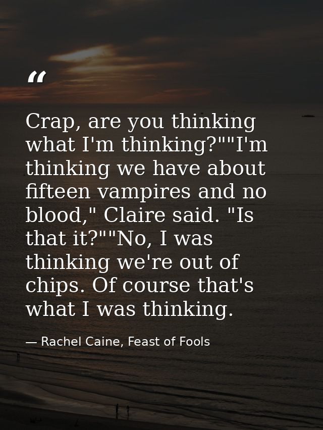 Crap, are you thinking what I'm thinking?""I'm thinking we have about fifteen vampires and no blood," Claire said. "Is t — Rachel Caine, Feast of Fools