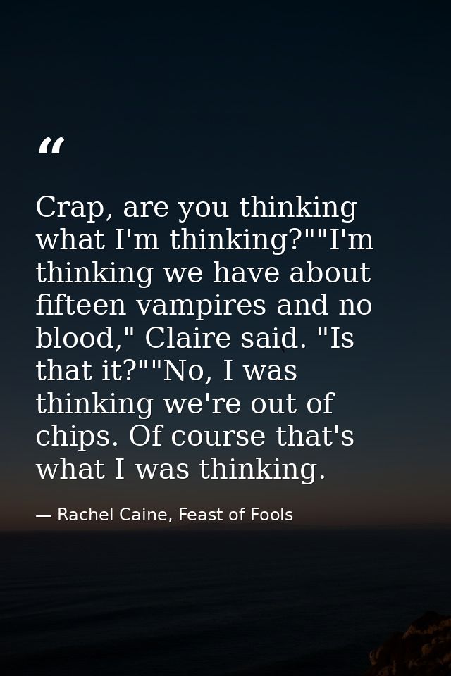 Crap, are you thinking what I'm thinking?""I'm thinking we have about fifteen vampires and no blood," Claire said. "Is t — Rachel Caine, Feast of Fools