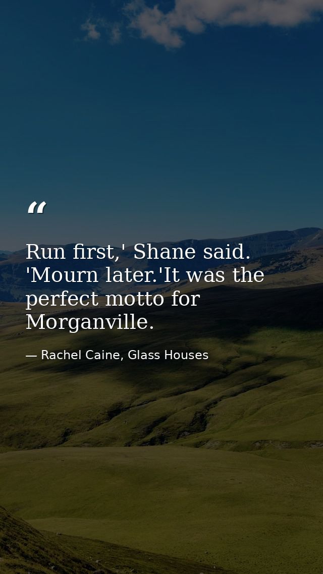 Run first,' Shane said. 'Mourn later.'It was the perfect motto for Morganville. — Rachel Caine, Glass Houses