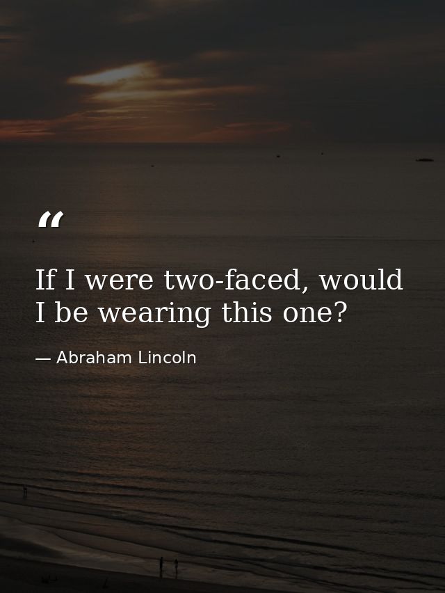 If I were two-faced, would I be wearing this one? — Abraham Lincoln