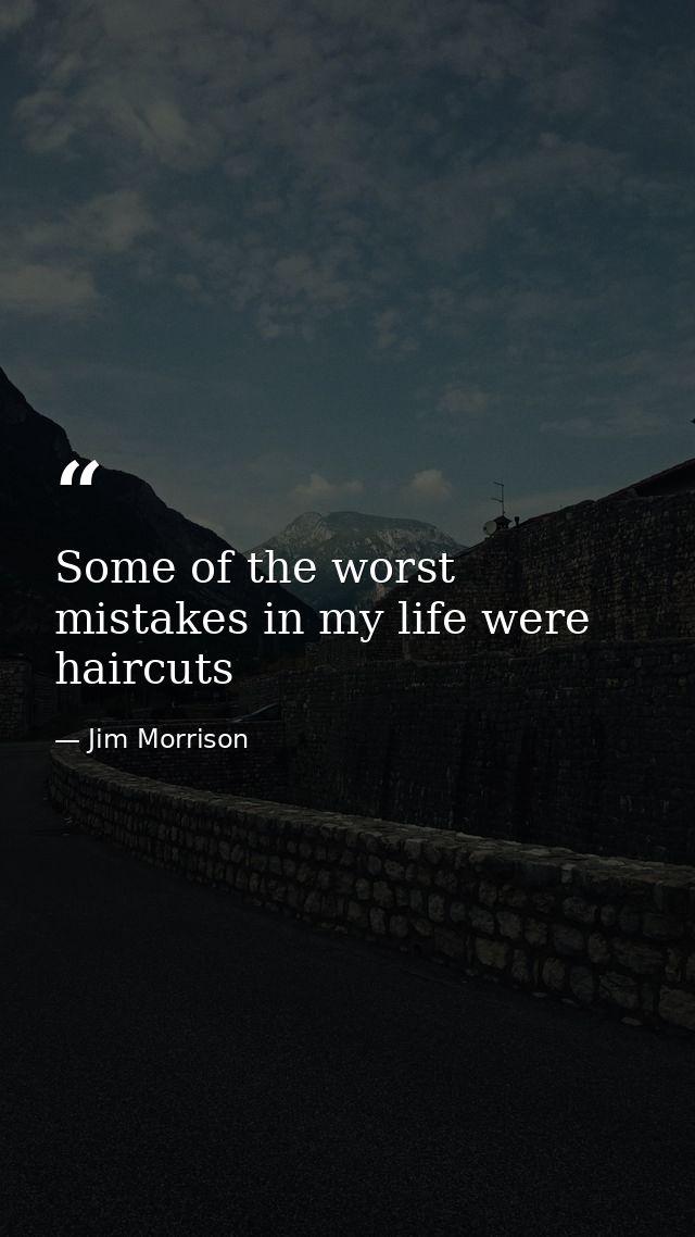 Some of the worst mistakes in my life were haircuts — Jim Morrison