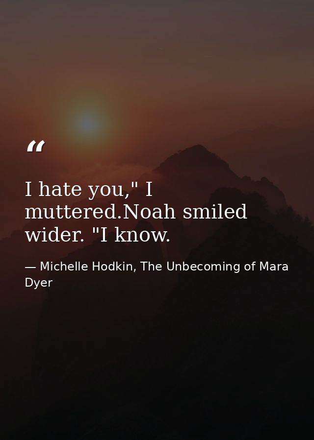 I hate you," I muttered.Noah smiled wider. "I know. — Michelle Hodkin, The Unbecoming of Mara Dyer