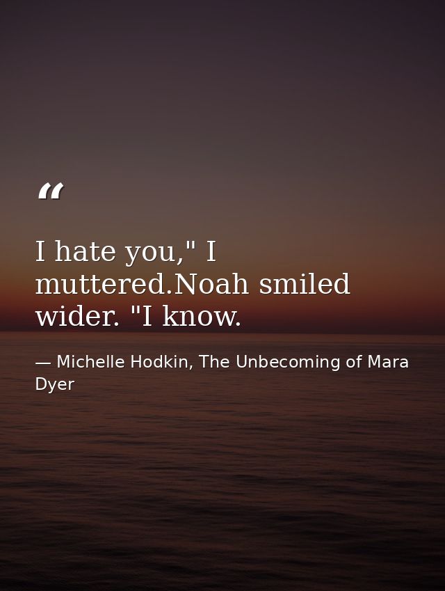 I hate you," I muttered.Noah smiled wider. "I know. — Michelle Hodkin, The Unbecoming of Mara Dyer