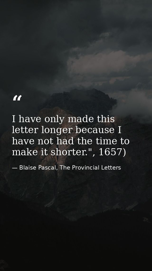 I have only made this letter longer because I have not had the time to make it shorter.", 1657) — Blaise Pascal, The Provincial Letters