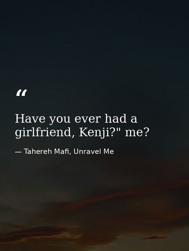 Have you ever had a girlfriend, Kenji?" me? — Tahereh Mafi, Unravel Me