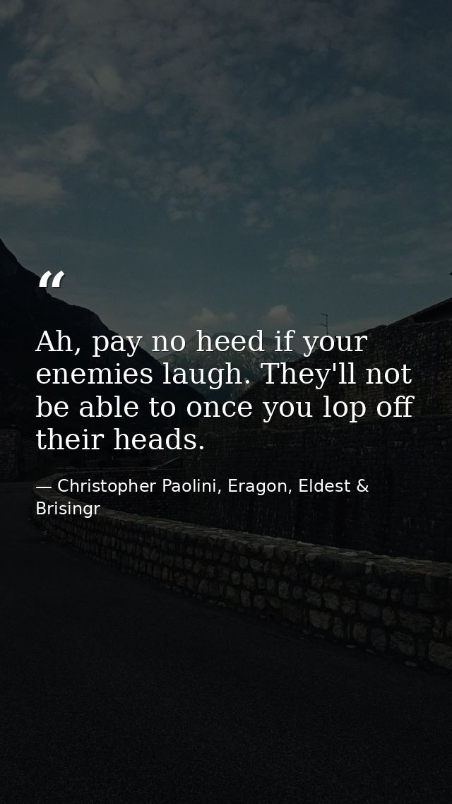 Ah, pay no heed if your enemies laugh. They'll not be able to once you lop off their heads. — Christopher Paolini, Eragon, Eldest & Brisingr