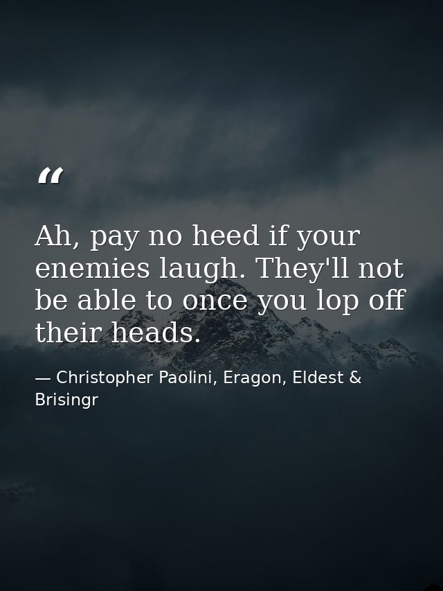 Ah, pay no heed if your enemies laugh. They'll not be able to once you lop off their heads. — Christopher Paolini, Eragon, Eldest & Brisingr