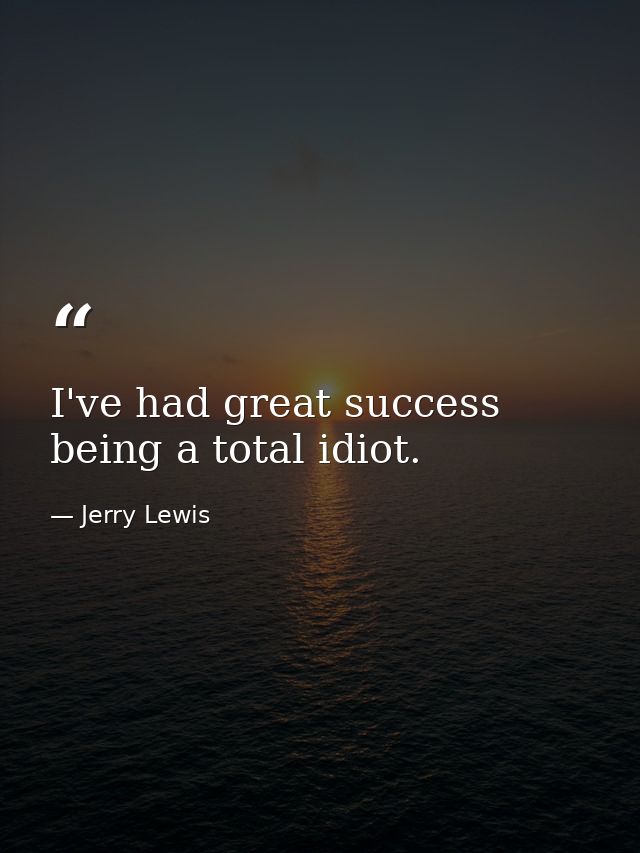 I've had great success being a total idiot. — Jerry Lewis