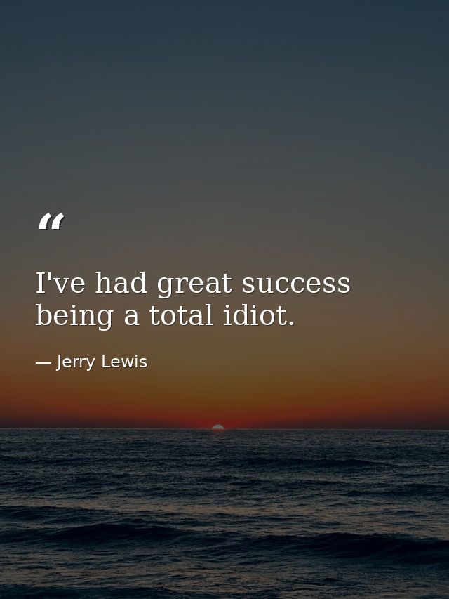 I've had great success being a total idiot. — Jerry Lewis