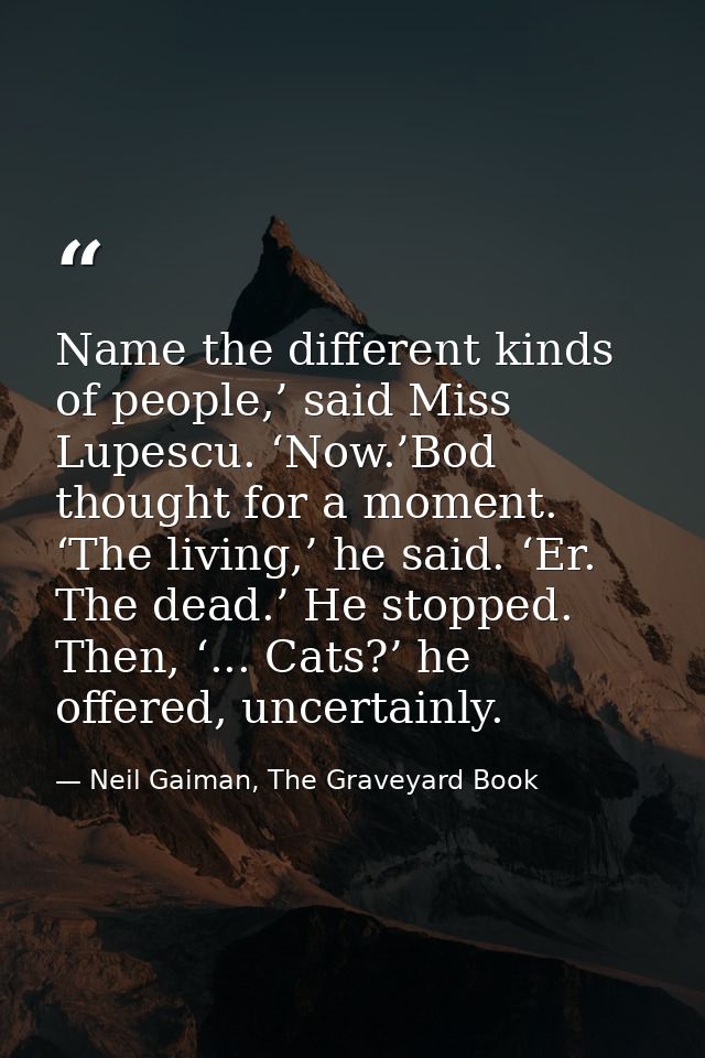 Name the different kinds of people,’ said Miss Lupescu. ‘Now.’Bod thought for a moment. ‘The living,’ he said. ‘Er. The  — Neil Gaiman, The Graveyard Book